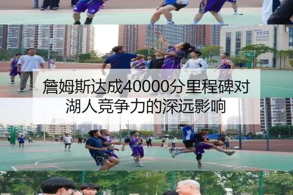 詹姆斯达成40000分里程碑对湖人竞争力的深远影响